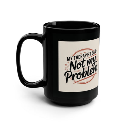 15oz Black Mug — "My Therapist Said, Not My Problem" Coffee Cup